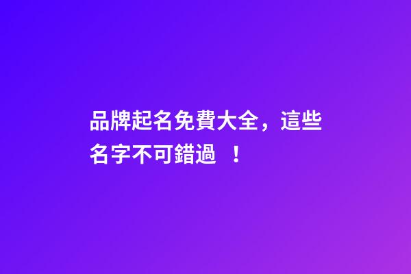 品牌起名免費大全，這些名字不可錯過！